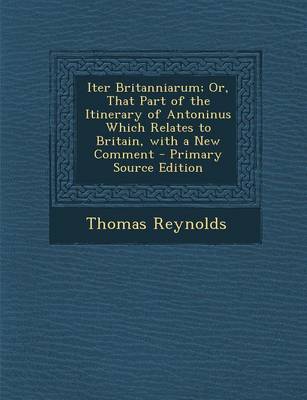 Book cover for Iter Britanniarum; Or, That Part of the Itinerary of Antoninus Which Relates to Britain, with a New Comment - Primary Source Edition