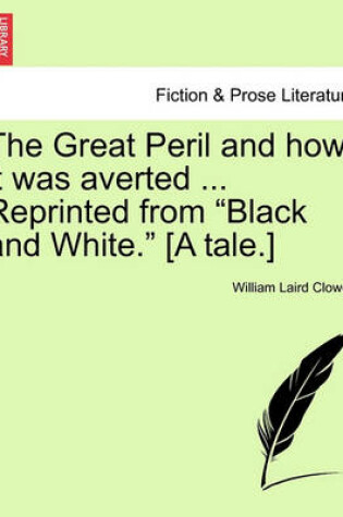 Cover of The Great Peril and How It Was Averted ... Reprinted from "Black and White." [A Tale.]