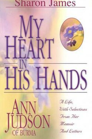 Cover of My Heart in His Hands - Ann Judson of Burma