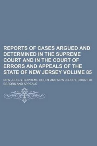 Cover of Reports of Cases Argued and Determined in the Supreme Court and in the Court of Errors and Appeals of the State of New Jersey Volume 85