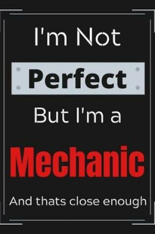 Cover of I'm Not Perfect But I'm Mechanic And that's close enough