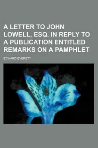 Cover of A Letter to John Lowell, Esq. in Reply to a Publication Entitled Remarks on a Pamphlet