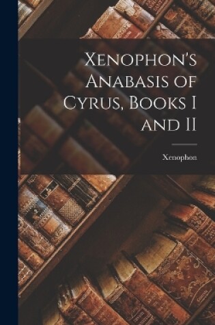 Cover of Xenophon's Anabasis of Cyrus, Books I and II