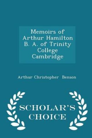 Cover of Memoirs of Arthur Hamilton B. A. of Trinity College Cambridge - Scholar's Choice Edition