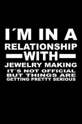 Cover of I'm In A Relationship with JEWELRY-MAKING It's not Official But Things Are Getting Pretty Serious