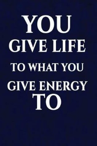 Cover of You give life to what you give energy to