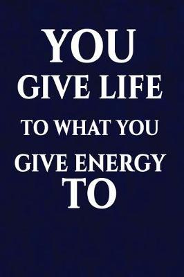Book cover for You give life to what you give energy to