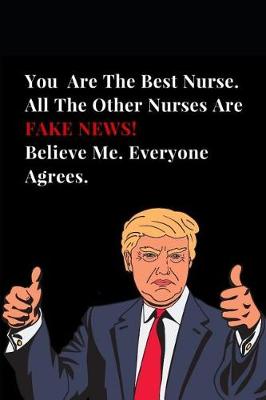 Cover of You Are the Best Nurse. All Other Nurses Are Fake News! Believe Me. Everyone Agrees.