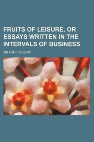 Cover of Fruits of Leisure, or Essays Written in the Intervals of Business