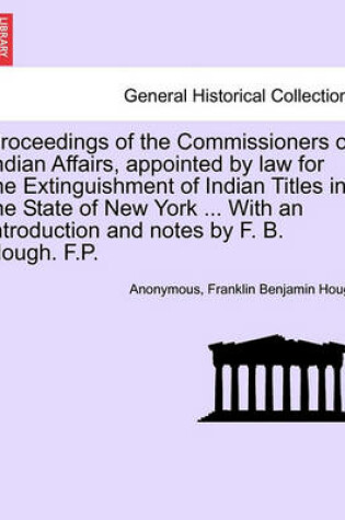 Cover of Proceedings of the Commissioners of Indian Affairs, Appointed by Law for the Extinguishment of Indian Titles in the State of New York ... with an Introduction and Notes by F. B. Hough. F.P.