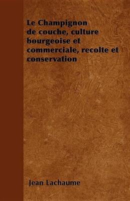 Book cover for Le Champignon de Couche, Culture Bourgeoise Et Commerciale, Recolte Et Conservation