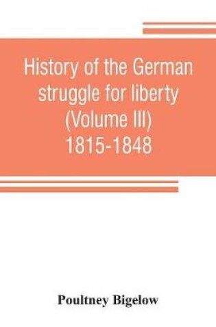 Cover of History of the German struggle for liberty (Volume III) 1815-1848