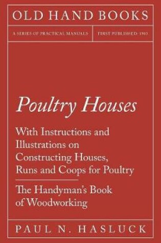 Cover of Poultry Houses - With Instructions and Illustrations on Constructing Houses, Runs and Coops for Poultry - The Handyman's Book of Woodworking