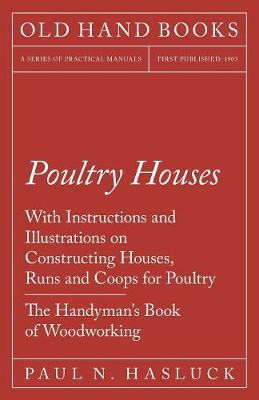 Book cover for Poultry Houses - With Instructions and Illustrations on Constructing Houses, Runs and Coops for Poultry - The Handyman's Book of Woodworking
