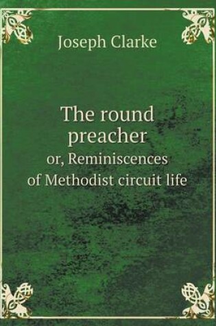 Cover of The round preacher or, Reminiscences of Methodist circuit life