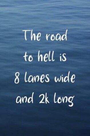 Cover of The Road To Hell Is 8 Lanes Wide And 2K Long