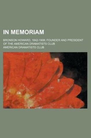 Cover of In Memoriam; Bronson Howard, 1842-1908; Founder and President of the American Dramatists Club