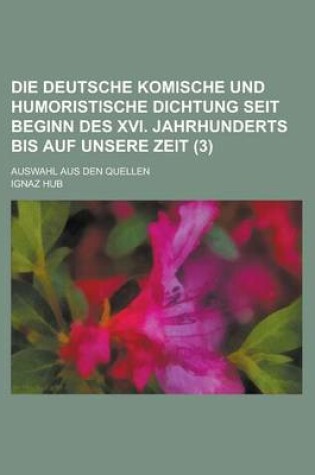 Cover of Die Deutsche Komische Und Humoristische Dichtung Seit Beginn Des XVI. Jahrhunderts Bis Auf Unsere Zeit; Auswahl Aus Den Quellen (3)