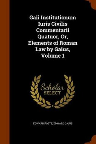 Cover of Gaii Institutionum Iuris Civilis Commentarii Quatuor, Or, Elements of Roman Law by Gaius, Volume 1