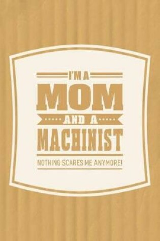 Cover of I'm A Mom And A Machinist Nothing Scares Me Anymore!