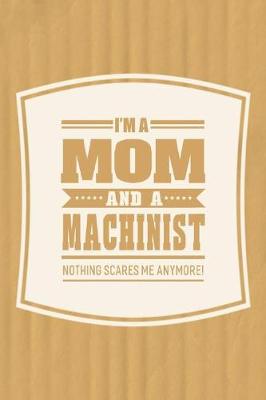 Book cover for I'm A Mom And A Machinist Nothing Scares Me Anymore!