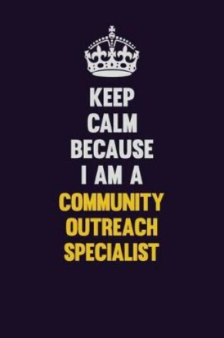 Cover of Keep Calm Because I Am A Community Outreach Specialist