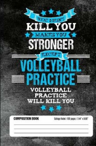 Cover of Volleyball Practice Will Kill You Composition Book College Ruled (100 pages, 7.44 x 9.69)