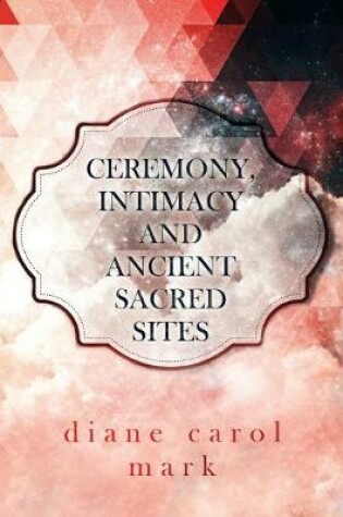 Cover of Ceremony, Intimacy and Ancient Sacred Sites