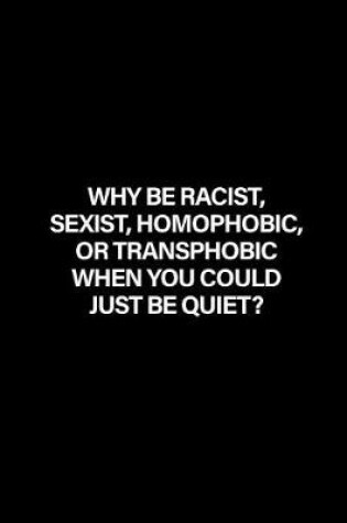 Cover of Why Be Racist, Sexist, Homophobic or Transphobic When You Could Just Be Quiet?