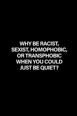 Book cover for Why Be Racist, Sexist, Homophobic or Transphobic When You Could Just Be Quiet?