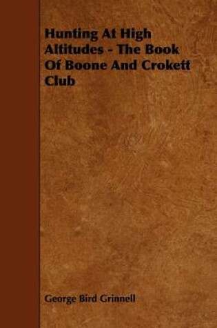 Cover of Hunting At High Altitudes - The Book Of Boone And Crokett Club