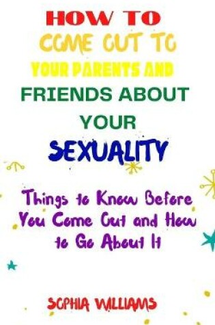 Cover of How to Come Out to Your Parents and Friends about Your Sexuality