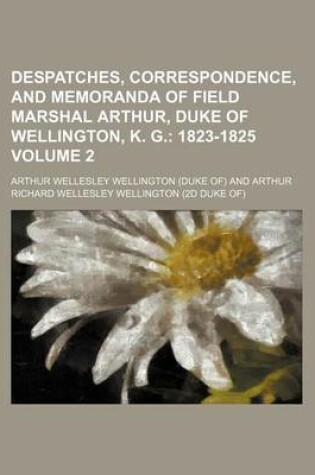 Cover of Despatches, Correspondence, and Memoranda of Field Marshal Arthur, Duke of Wellington, K. G. Volume 2; 1823-1825