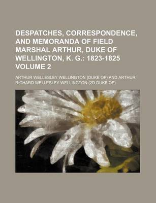 Book cover for Despatches, Correspondence, and Memoranda of Field Marshal Arthur, Duke of Wellington, K. G. Volume 2; 1823-1825