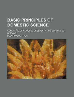 Book cover for Basic Principles of Domestic Science; Consisting of a Course of Seventy-Two Illustrated Lessons