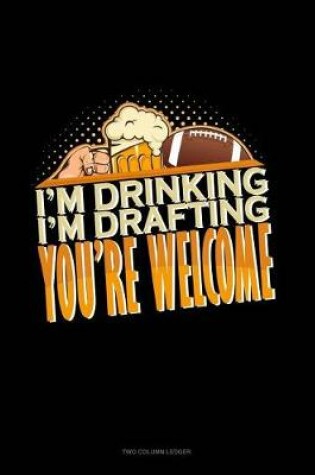 Cover of I'm Drinking, I'm Drafting, You're Welcome