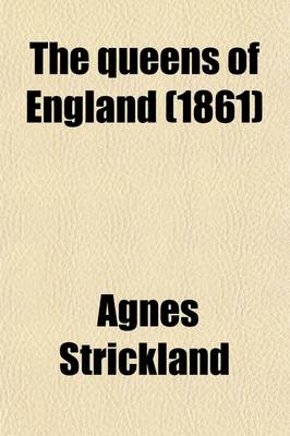 Book cover for The Queens of England; A Series of Portraits of Distinguished Female Sovereigns, by Eminent Artists. with Biogr. and Historical Sketches, from A. [And E.] Strickland. a Series of Portraits of Distinguished Female Sovereigns, by Eminent Artists. with Biogr. and