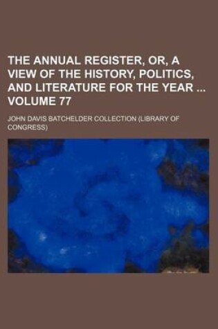 Cover of The Annual Register, Or, a View of the History, Politics, and Literature for the Year Volume 77