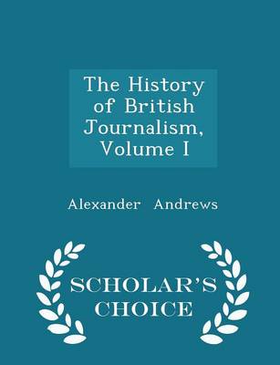 Book cover for The History of British Journalism, Volume I - Scholar's Choice Edition