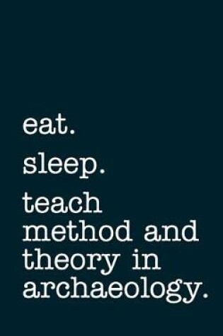 Cover of eat. sleep. teach method and theory in archaeology. - Lined Notebook