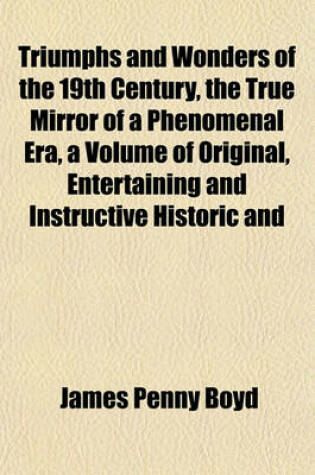 Cover of Triumphs and Wonders of the 19th Century, the True Mirror of a Phenomenal Era, a Volume of Original, Entertaining and Instructive Historic and