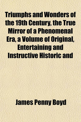 Book cover for Triumphs and Wonders of the 19th Century, the True Mirror of a Phenomenal Era, a Volume of Original, Entertaining and Instructive Historic and