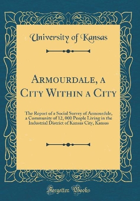 Book cover for Armourdale, a City Within a City: The Report of a Social Survey of Armourdale, a Community of 12, 000 People Living in the Industrial District of Kansas City, Kansas (Classic Reprint)