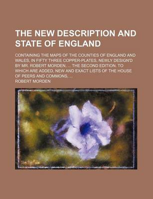 Book cover for The New Description and State of England; Containing the Maps of the Counties of England and Wales, in Fifty Three Copper-Plates, Newly Design'd by Mr. Robert Morden, the Second Edition. to Which Are Added, New and Exact Lists of the House of Peers and C
