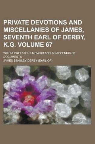 Cover of Private Devotions and Miscellanies of James, Seventh Earl of Derby, K.G. (Volume 67); With a Prefatory Memoir and an Appendix of Documents