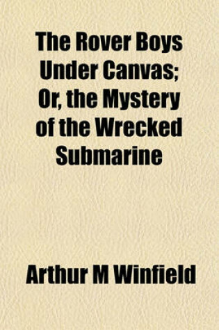 Cover of The Rover Boys Under Canvas; Or, the Mystery of the Wrecked Submarine
