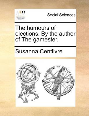 Book cover for The Humours of Elections. by the Author of the Gamester.