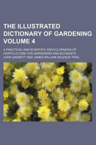 Cover of The Illustrated Dictionary of Gardening Volume 4; A Practical and Scientific Encyclopaedia of Horticulture for Gardeners and Botanists