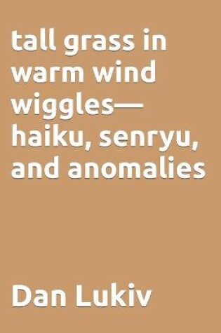 Cover of tall grass in warm wind wiggles-haiku, senryu, and anomalies