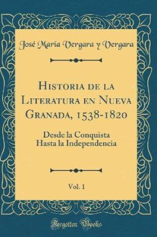 Cover of Historia de la Literatura En Nueva Granada, 1538-1820, Vol. 1